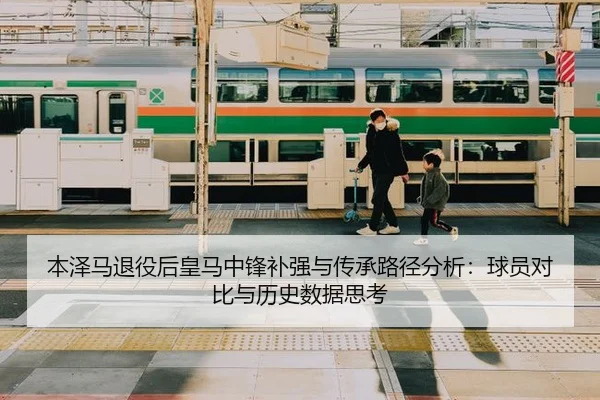 本泽马退役后皇马中锋补强与传承路径分析：球员对比与历史数据思考（HG）